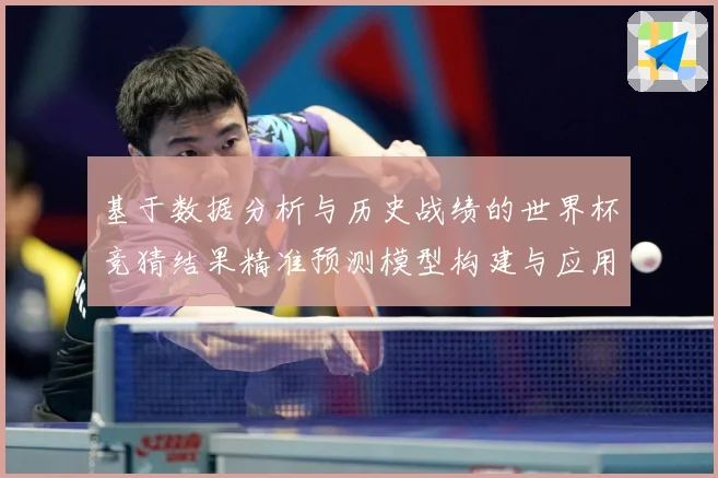 基于数据分析与历史战绩的世界杯竞猜结果精准预测模型构建与应用数据研判：最新赛事动态与深度分析