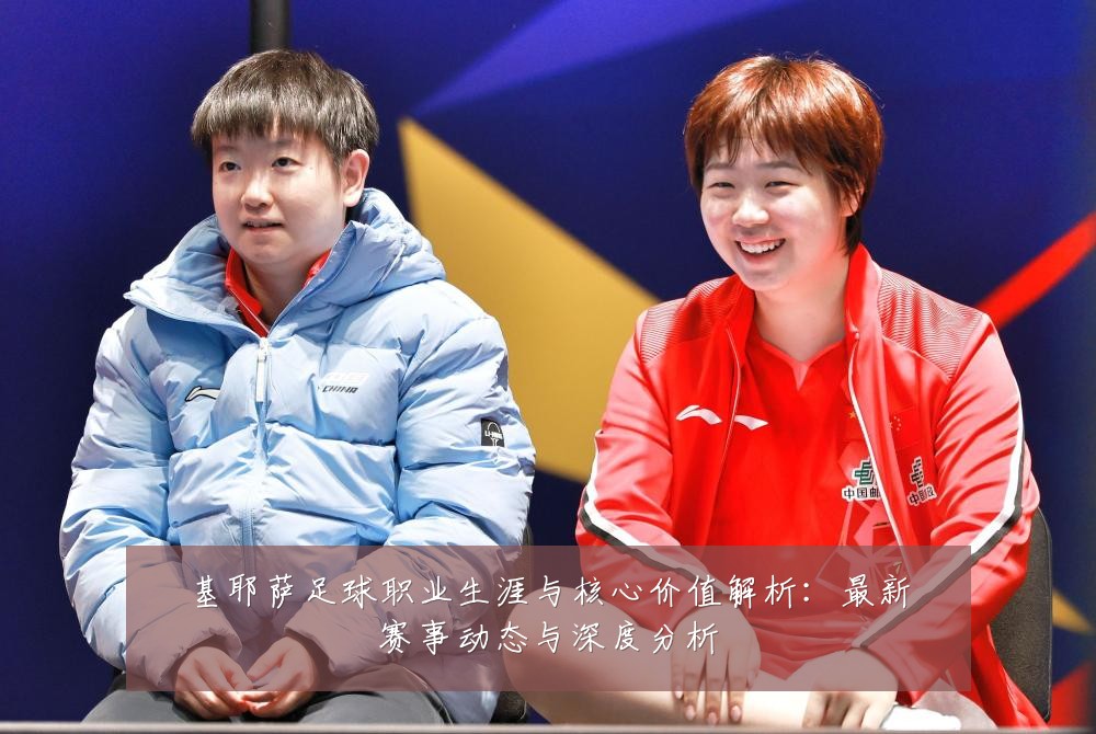 基耶萨足球职业生涯与核心价值解析：最新赛事动态与深度分析