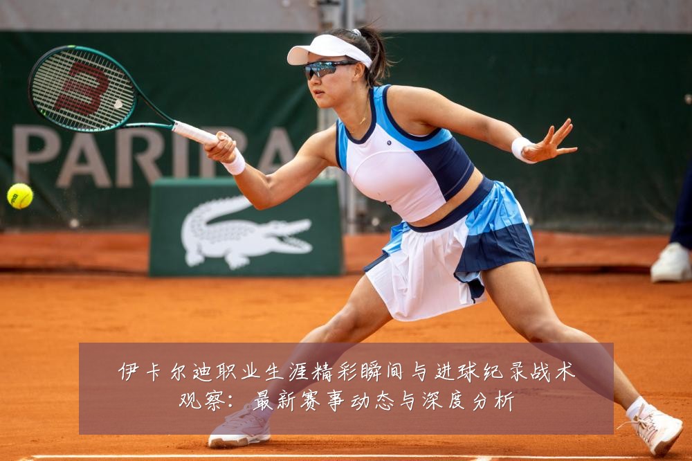 伊卡尔迪职业生涯精彩瞬间与进球纪录战术观察：最新赛事动态与深度分析