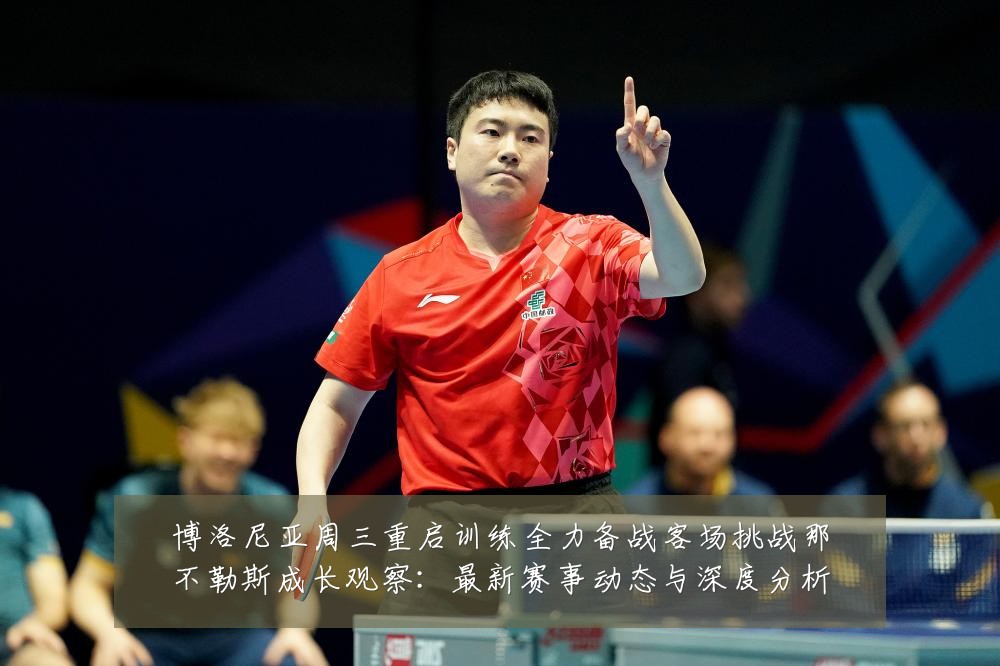 博洛尼亚周三重启训练全力备战客场挑战那不勒斯成长观察：最新赛事动态与深度分析