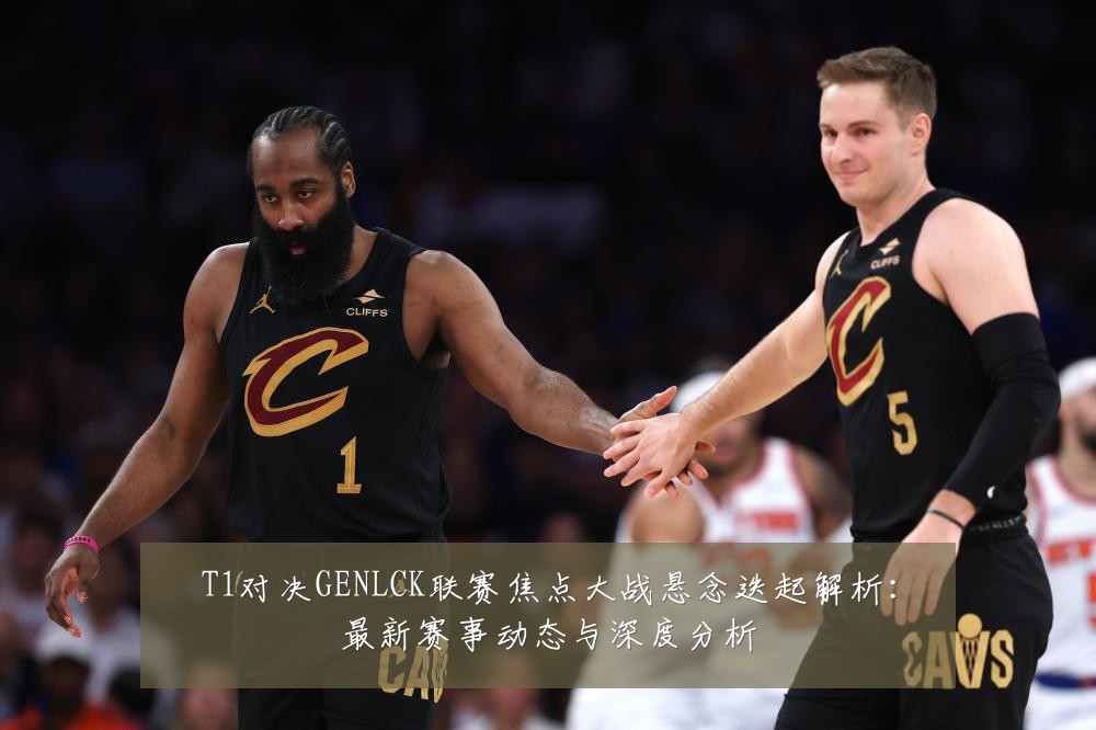 T1对决GENLCK联赛焦点大战悬念迭起解析：最新赛事动态与深度分析