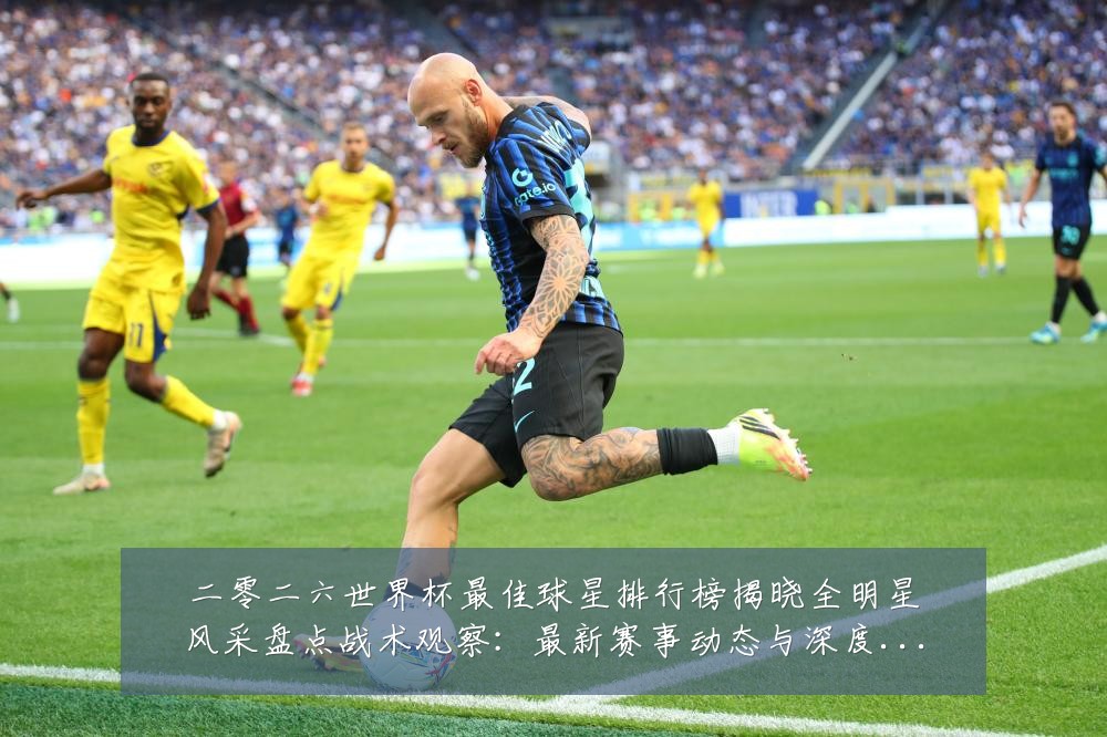 二零二六世界杯最佳球星排行榜揭晓全明星风采盘点战术观察：最新赛事动态与深度分析