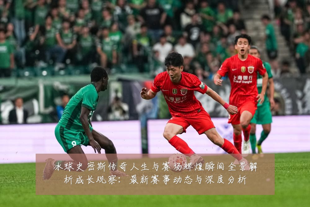 冰球史密斯传奇人生与赛场辉煌瞬间全景解析成长观察：最新赛事动态与深度分析