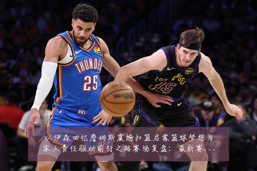 以伊森回忆詹姆斯震撼扣篮启蒙篮球梦想与家人责任驱动前行之路赛场复盘：最新赛事动态与深度分析